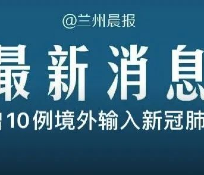 甘肃新增1例境外输入新冠肺炎确诊病例:甘肃新增1例境外输入新冠肺炎确诊病例 甘肃新增1例境外输入新冠肺炎确诊病例:甘肃新增1例境外输入新冠肺炎确诊病例