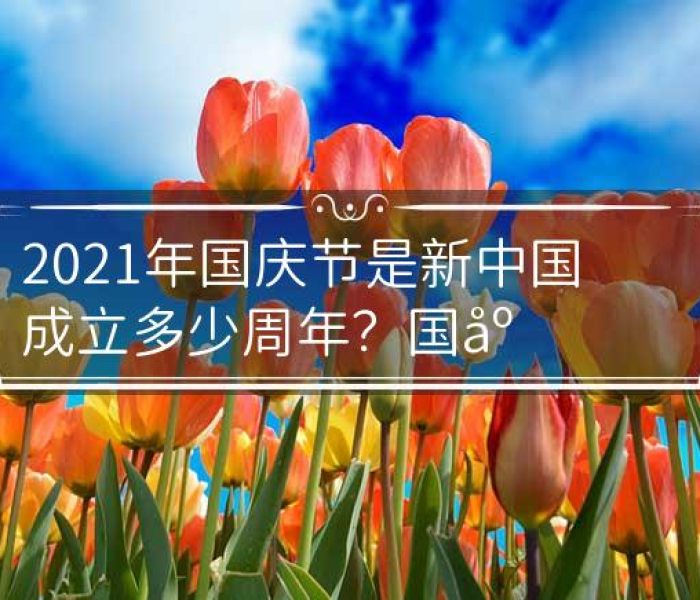 【2021年国庆是新中国成立多少周年,2021年国庆是新中国成立多少周年了】 【2021年国庆是新中国成立多少周年,2021年国庆是新中国成立多少周年了】